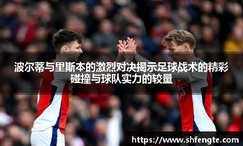 波尔蒂与里斯本的激烈对决揭示足球战术的精彩碰撞与球队实力的较量