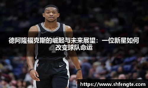 德阿隆福克斯的崛起与未来展望：一位新星如何改变球队命运