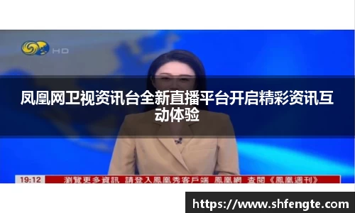 凤凰网卫视资讯台全新直播平台开启精彩资讯互动体验