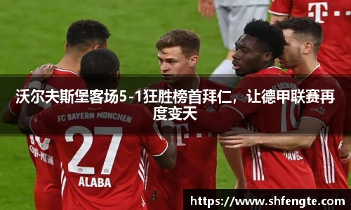 沃尔夫斯堡客场5-1狂胜榜首拜仁，让德甲联赛再度变天